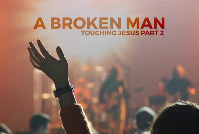A Broken Man | Touching Jesus Part 2